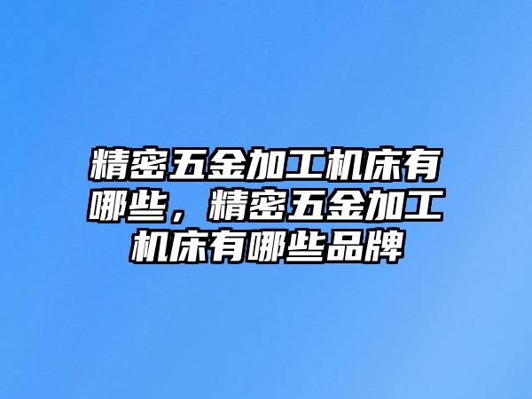 精密五金加工機(jī)床有哪些，精密五金加工機(jī)床有哪些品牌