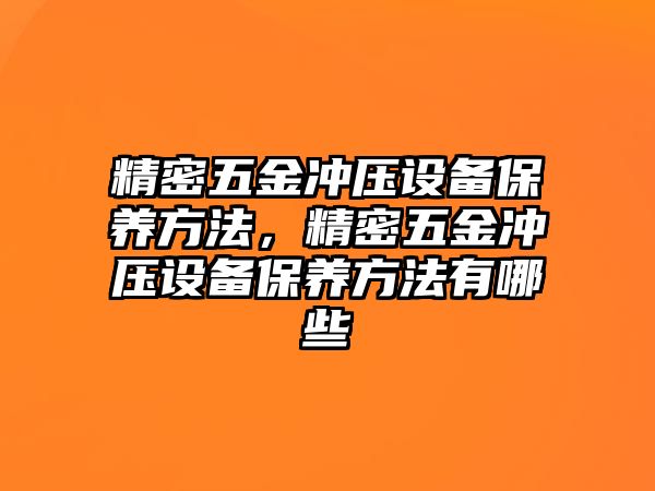 精密五金沖壓設(shè)備保養(yǎng)方法，精密五金沖壓設(shè)備保養(yǎng)方法有哪些