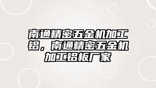 南通精密五金機加工鋁，南通精密五金機加工鋁板廠家