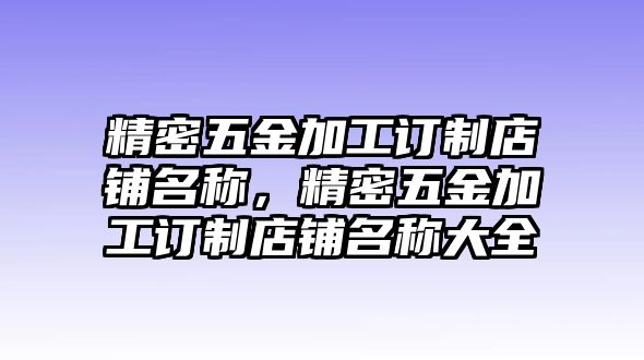 精密五金加工訂制店鋪名稱，精密五金加工訂制店鋪名稱大全