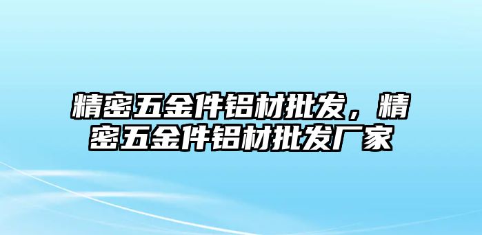 精密五金件鋁材批發(fā)，精密五金件鋁材批發(fā)廠家