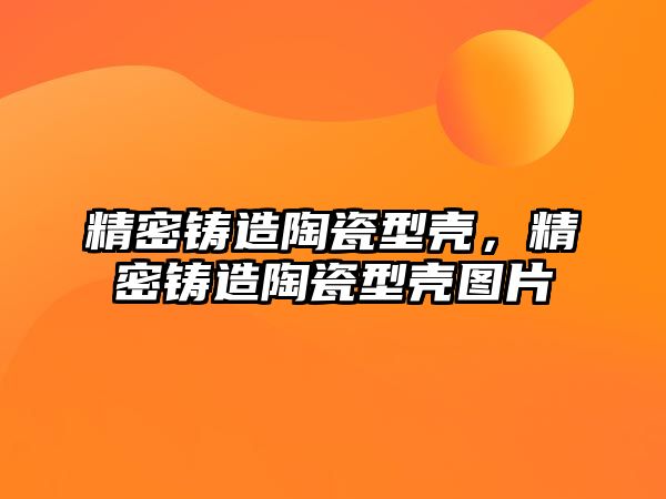 精密鑄造陶瓷型殼，精密鑄造陶瓷型殼圖片