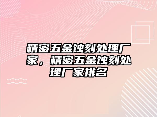 精密五金蝕刻處理廠家，精密五金蝕刻處理廠家排名