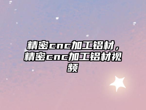 精密cnc加工鋁材，精密cnc加工鋁材視頻