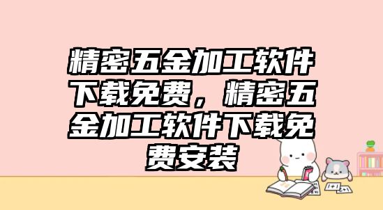 精密五金加工軟件下載免費，精密五金加工軟件下載免費安裝