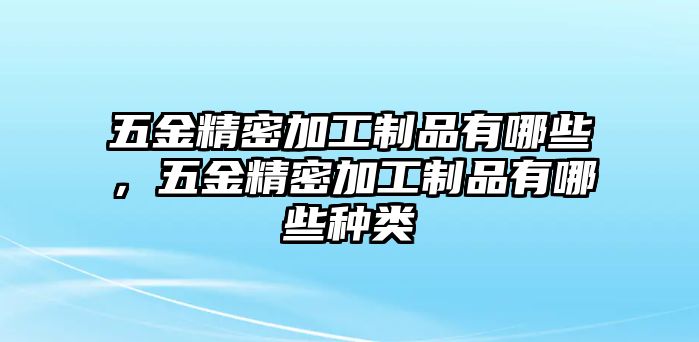 五金精密加工制品有哪些，五金精密加工制品有哪些種類