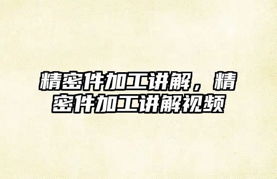 精密件加工講解，精密件加工講解視頻