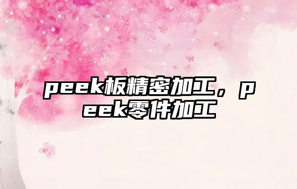 peek板精密加工，peek零件加工