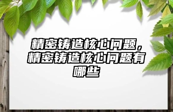 精密鑄造核心問題，精密鑄造核心問題有哪些