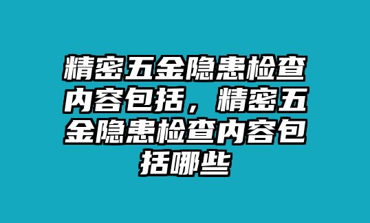 精密五金隱患檢查內(nèi)容包括，精密五金隱患檢查內(nèi)容包括哪些