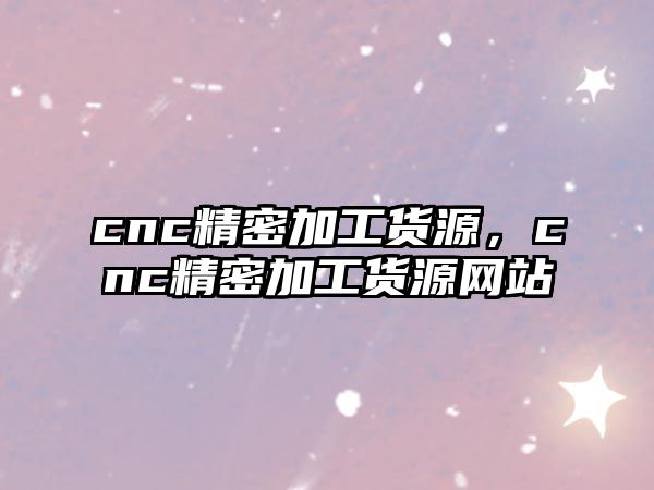 cnc精密加工貨源，cnc精密加工貨源網(wǎng)站