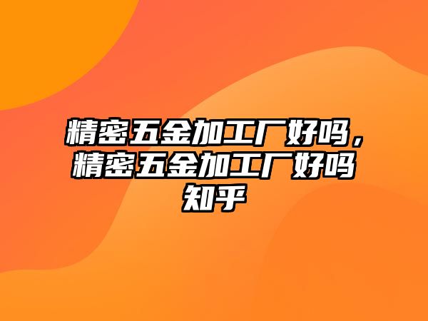 精密五金加工廠好嗎，精密五金加工廠好嗎知乎