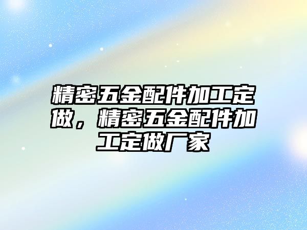 精密五金配件加工定做，精密五金配件加工定做廠家