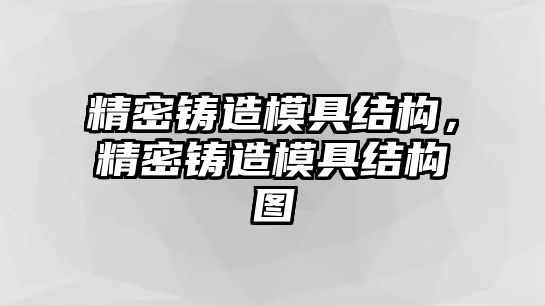 精密鑄造模具結(jié)構(gòu)，精密鑄造模具結(jié)構(gòu)圖