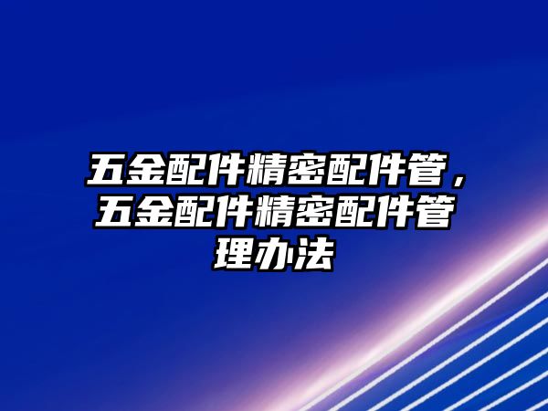 五金配件精密配件管，五金配件精密配件管理辦法