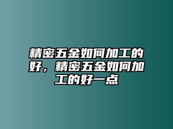 精密五金如何加工的好，精密五金如何加工的好一點(diǎn)