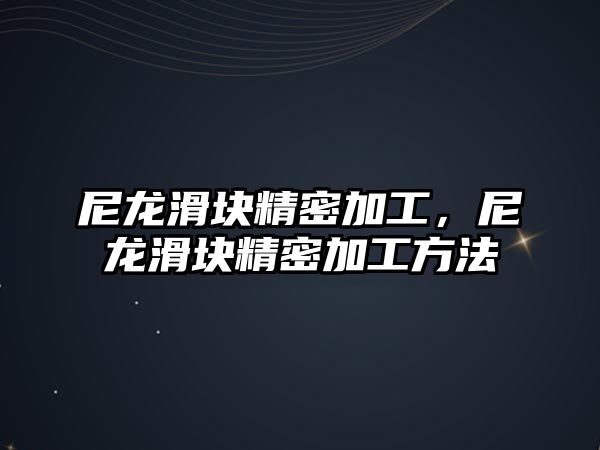 尼龍滑塊精密加工，尼龍滑塊精密加工方法