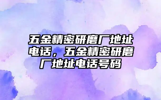 五金精密研磨廠地址電話，五金精密研磨廠地址電話號(hào)碼