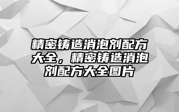 精密鑄造消泡劑配方大全，精密鑄造消泡劑配方大全圖片