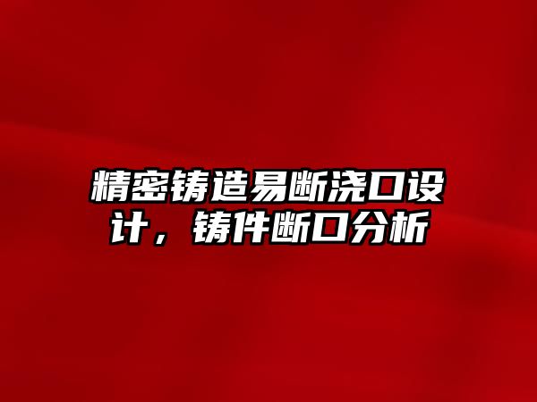 精密鑄造易斷澆口設(shè)計(jì)，鑄件斷口分析