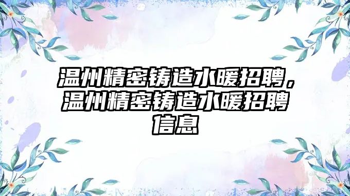 溫州精密鑄造水暖招聘，溫州精密鑄造水暖招聘信息