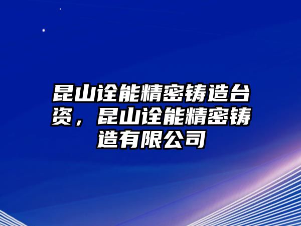 昆山詮能精密鑄造臺(tái)資，昆山詮能精密鑄造有限公司