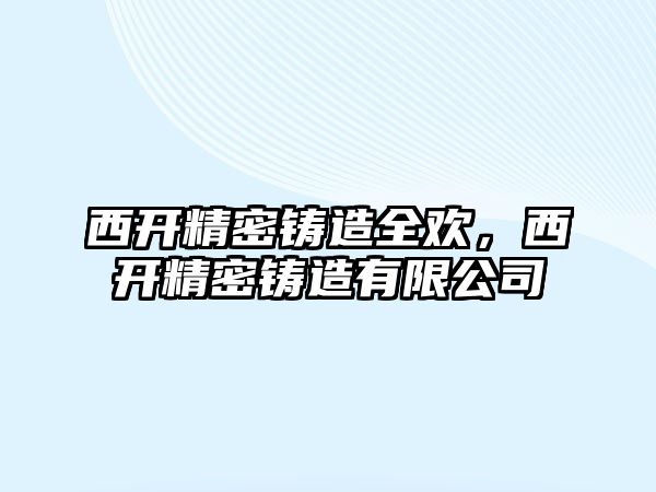 西開精密鑄造全歡，西開精密鑄造有限公司