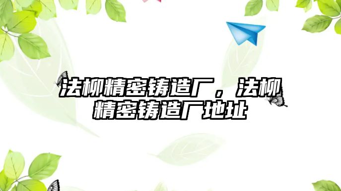 法柳精密鑄造廠，法柳精密鑄造廠地址