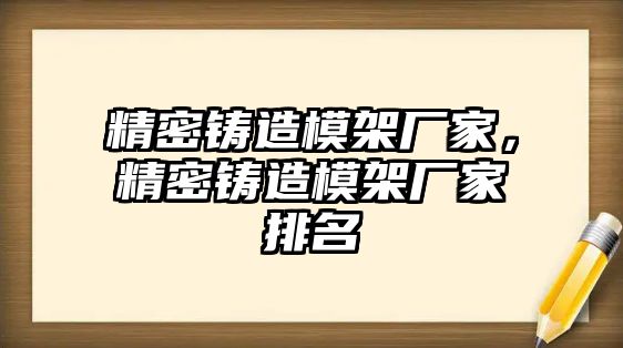 精密鑄造模架廠家，精密鑄造模架廠家排名