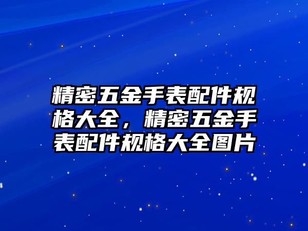 精密五金手表配件規(guī)格大全，精密五金手表配件規(guī)格大全圖片