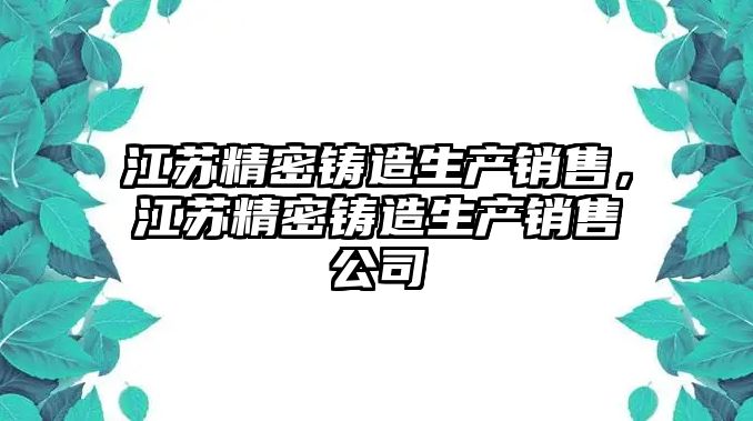 江蘇精密鑄造生產(chǎn)銷售，江蘇精密鑄造生產(chǎn)銷售公司