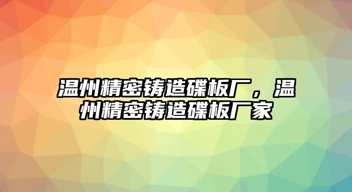 溫州精密鑄造碟板廠，溫州精密鑄造碟板廠家