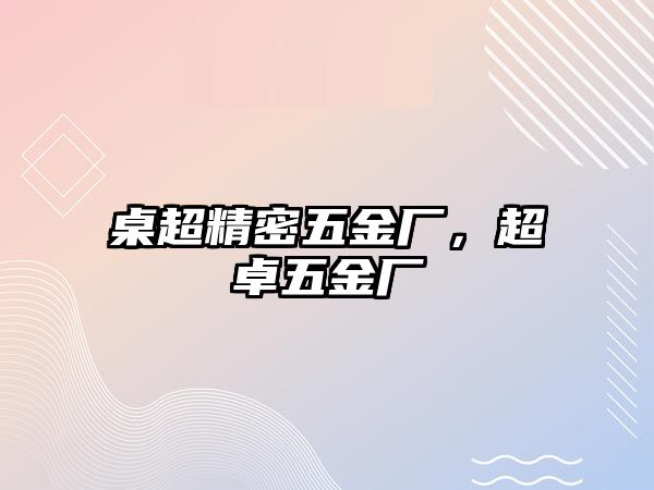 桌超精密五金廠，超卓五金廠