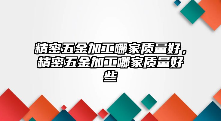 精密五金加工哪家質量好，精密五金加工哪家質量好些