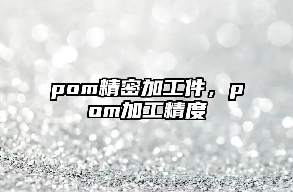 pom精密加工件，pom加工精度