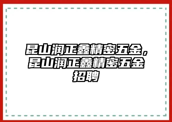 昆山潤(rùn)正鑫精密五金，昆山潤(rùn)正鑫精密五金招聘