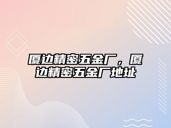 廈邊精密五金廠，廈邊精密五金廠地址