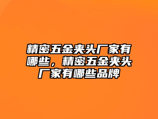 精密五金夾頭廠家有哪些，精密五金夾頭廠家有哪些品牌