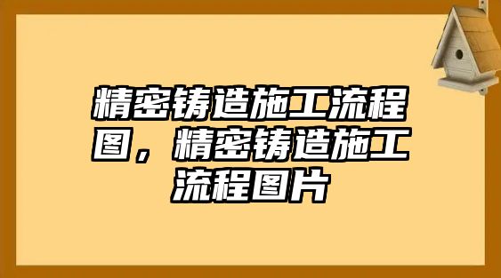 精密鑄造施工流程圖，精密鑄造施工流程圖片