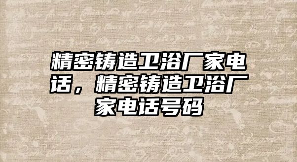 精密鑄造衛(wèi)浴廠家電話，精密鑄造衛(wèi)浴廠家電話號(hào)碼