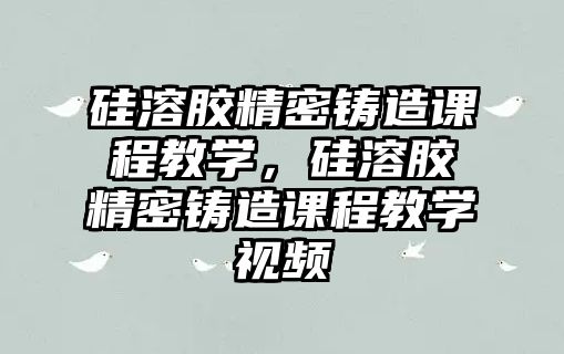 硅溶膠精密鑄造課程教學，硅溶膠精密鑄造課程教學視頻