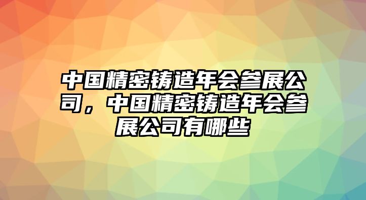 中國精密鑄造年會參展公司，中國精密鑄造年會參展公司有哪些