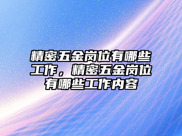 精密五金崗位有哪些工作，精密五金崗位有哪些工作內(nèi)容