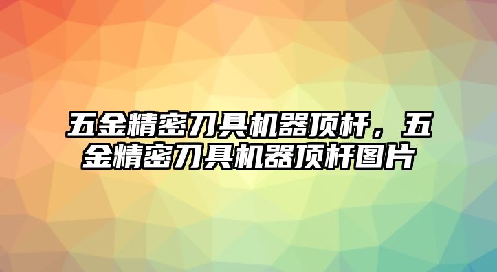 五金精密刀具機(jī)器頂桿，五金精密刀具機(jī)器頂桿圖片