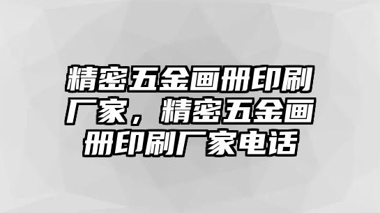 精密五金畫(huà)冊(cè)印刷廠家，精密五金畫(huà)冊(cè)印刷廠家電話