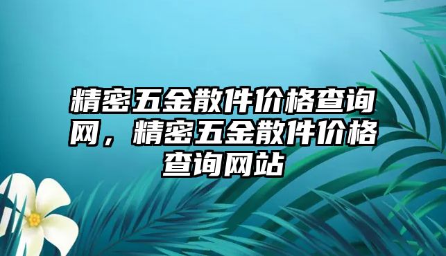 精密五金散件價(jià)格查詢網(wǎng)，精密五金散件價(jià)格查詢網(wǎng)站