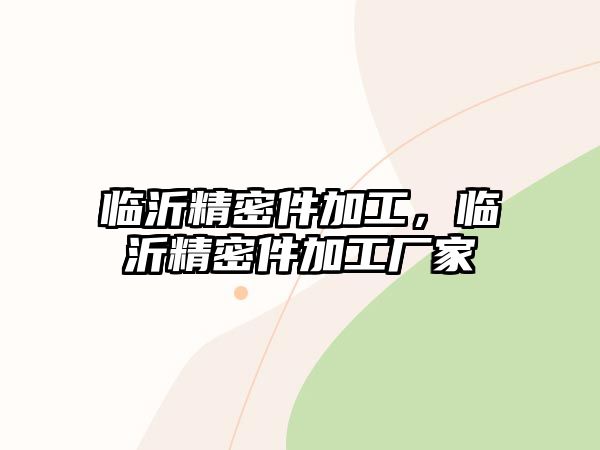 臨沂精密件加工，臨沂精密件加工廠家