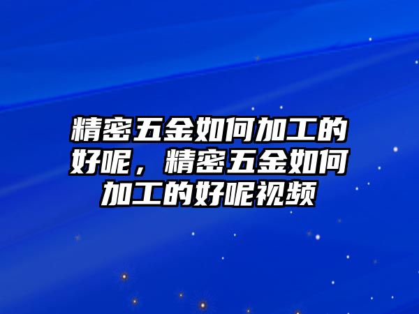 精密五金如何加工的好呢，精密五金如何加工的好呢視頻