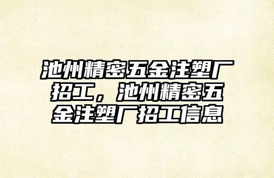 池州精密五金注塑廠招工，池州精密五金注塑廠招工信息