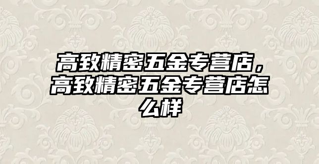 高致精密五金專營店，高致精密五金專營店怎么樣